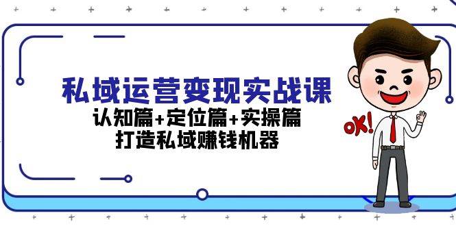 （13387期）私域运营变现实战课：认知篇+定位篇+实操篇，打造私域赚钱机器-领学通