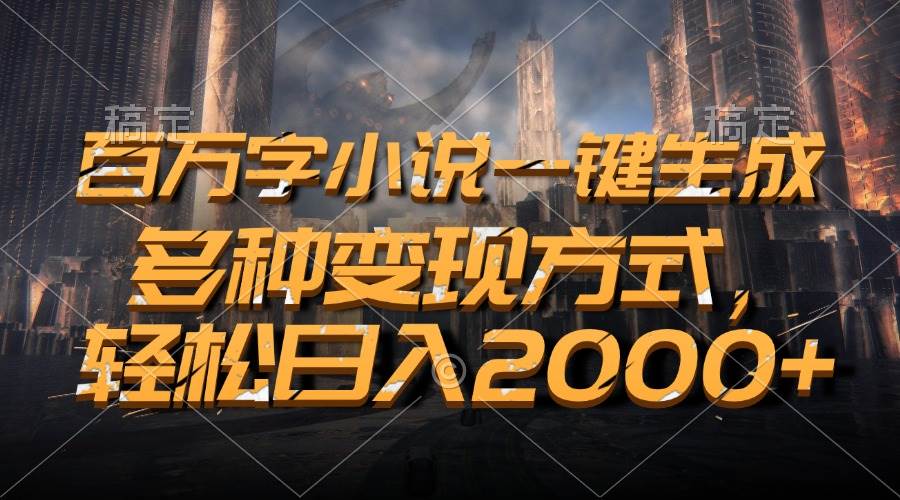 （13385期）百万字小说一键生成，多种变现方式，轻松日入2000+-领学通