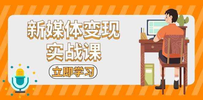新媒体变现实战课：短视频+直播带货，拍摄、剪辑、引流、带货等-领学通
