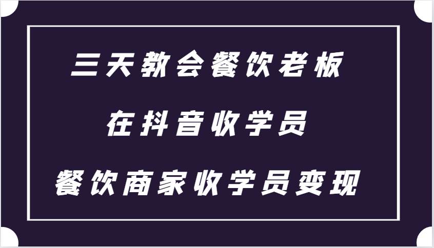 三天教会餐饮老板在抖音收学员 ，餐饮商家收学员变现课程-领学通