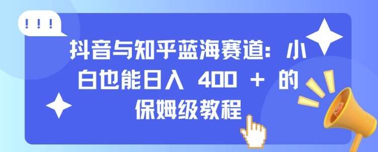 抖音与知乎蓝海赛道：小白也能日入 4张 的保姆级教程-领学通