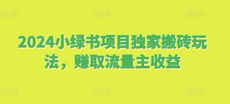 2024小绿书项目独家搬砖玩法，赚取流量主收益-领学通