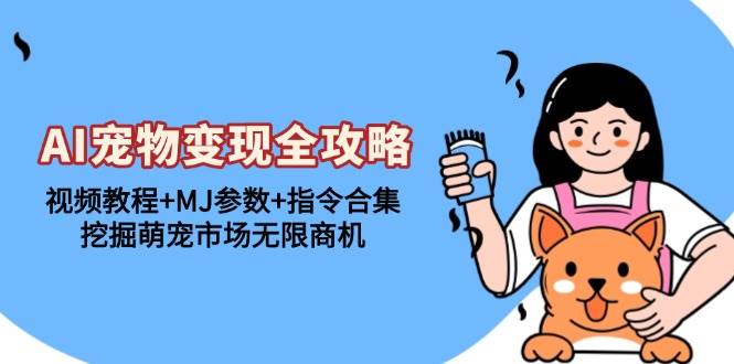 （13395期）AI宠物变现全攻略：视频教程+MJ参数+指令合集，挖掘萌宠市场无限商机-领学通