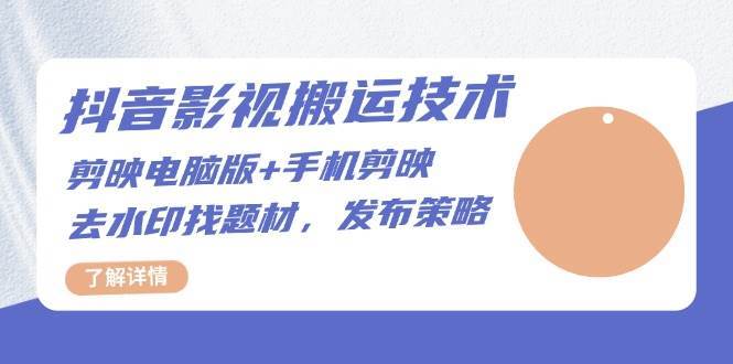 抖音影视搬运技术：电脑剪映+手机剪映，去水印找题材，发布策略-领学通