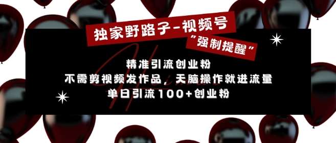 独家野路子利用视频号“强制提醒”，不需剪视频发作品，无脑操作就进流量，单日引流100+创业粉-领学通