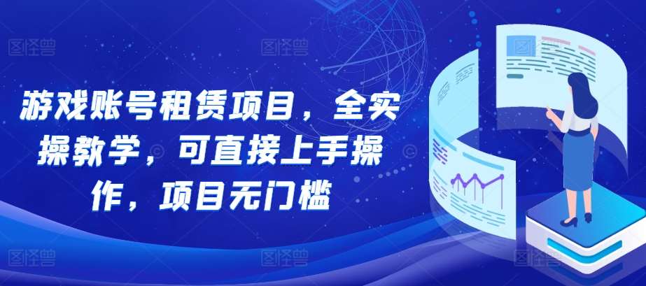游戏账号租赁项目，全实操教学，可直接上手操作，项目无门槛-领学通