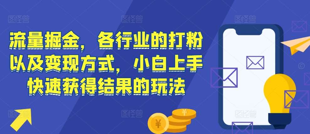 流量掘金，各行业的打粉以及变现方式，小白上手快速获得结果的玩法-领学通