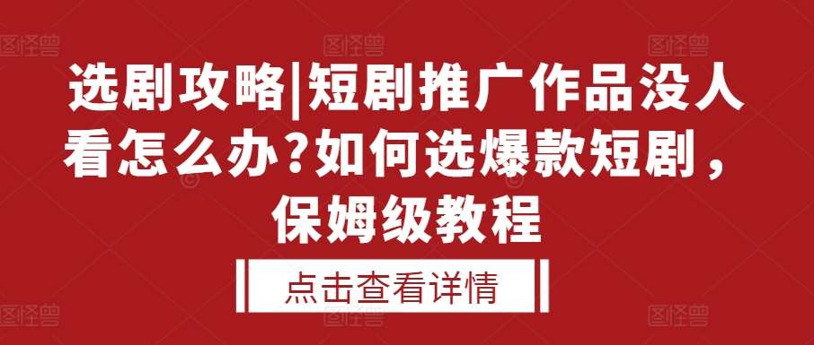选剧攻略|短剧推广作品没人看怎么办?如何选爆款短剧，保姆级教程-领学通