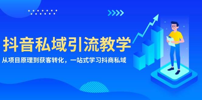 （13418期）抖音私域引流教学：从项目原理到获客转化，一站式学习抖商 私域-领学通