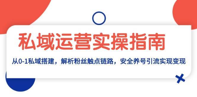 私域运营实操指南：从0-1私域搭建，解析粉丝触点链路，安全养号引流变现-领学通