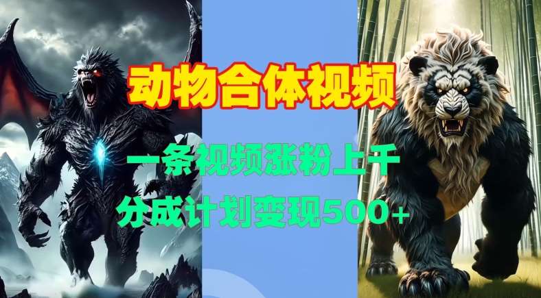 动物合体视频，一条视频涨粉上千，一键生成，分成计划变现5张-领学通