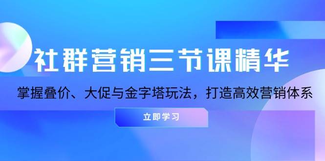 （13431期）社群营销三节课精华：掌握叠价、大促与金字塔玩法，打造高效营销体系-领学通