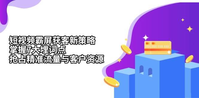 短视频霸屏获客新策略：掌握7大埋词点，抢占精准流量与客户资源-领学通