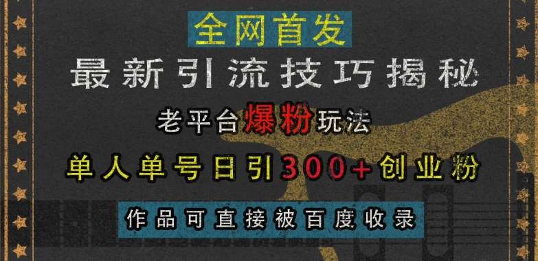 最新引流技巧揭秘，老平台爆粉玩法，单人单号日引300+创业粉，作品可直接被百度收录-领学通