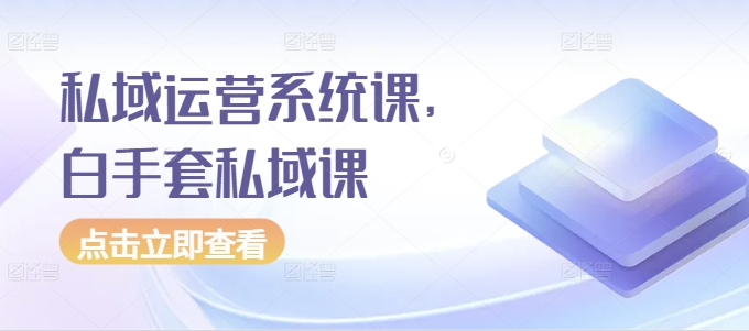 私域运营系统课，白手套私域课-领学通