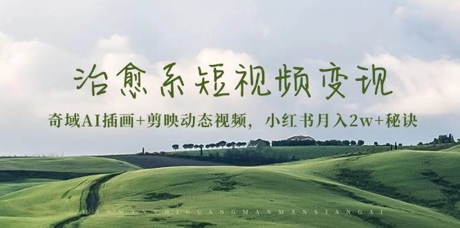（13441期）治愈系短视频变现：奇域AI插画+剪映动态视频，小红书月入2w+秘诀-领学通