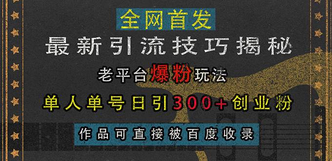 （13445期）最新引流技巧揭秘，老平台爆粉玩法，单人单号日引300+创业粉，作品可直…-领学通