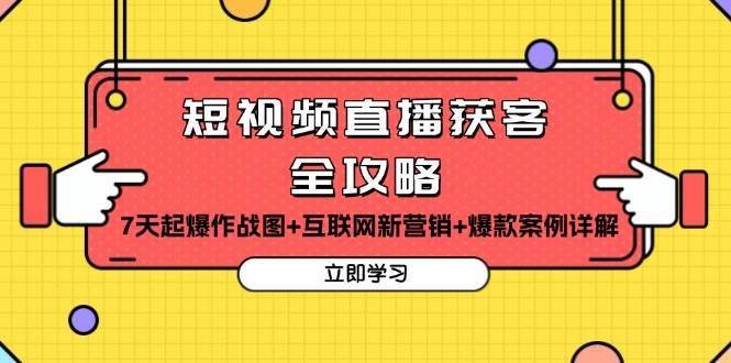 短视频直播获客全攻略：7天起爆作战图+互联网新营销+爆款案例详解-领学通