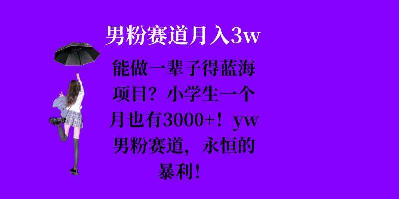 能做一辈子的蓝海项目？小学生一个月也有3000+，yw男粉赛道，永恒的暴利-领学通