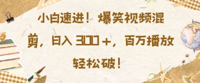 小白速进，爆笑视频混剪，日入3张，百万播放轻松破【揭秘】-领学通