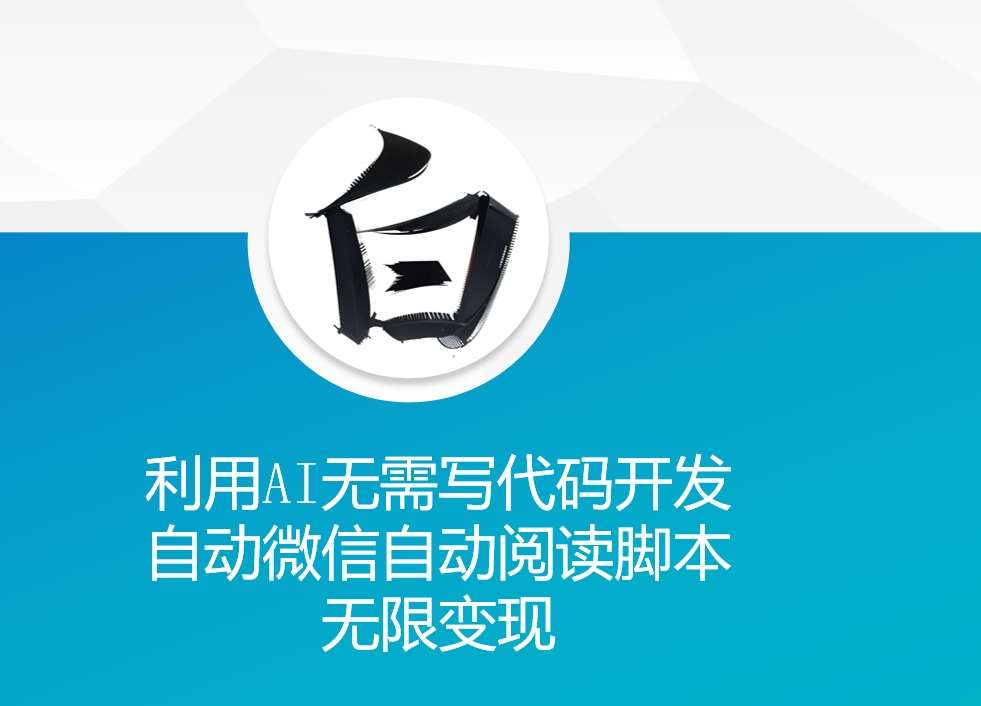 利用AI无需写代码开发自动微信自动阅读脚本无限变现 【揭秘】-领学通