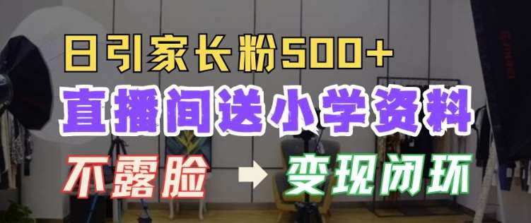 直播间送小学资料，每天引流家长粉500+，变现闭环模式【揭秘】-领学通