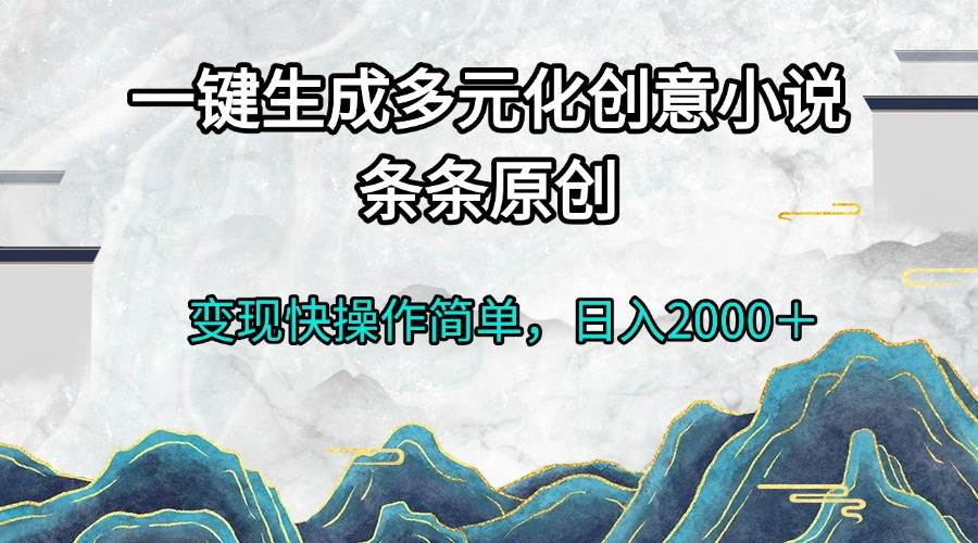 （13458期）一键生成多元化创意小说条条原创变现快操作简单日入2000＋-领学通