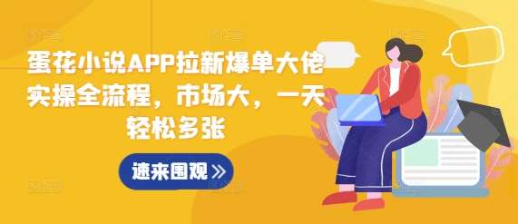 蛋花小说APP拉新爆单大佬实操全流程，市场大，一天轻松多张-领学通
