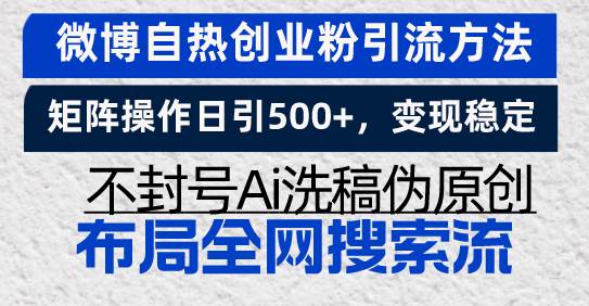 （13460期）微博自热创业粉引流方法，矩阵操作日引500+，变现稳定，不封号Ai洗稿伪…-领学通