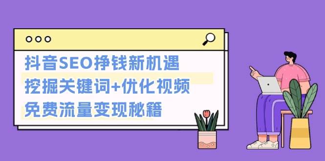 （13481期）抖音SEO挣钱新机遇：挖掘关键词+优化视频，免费流量变现秘籍-领学通