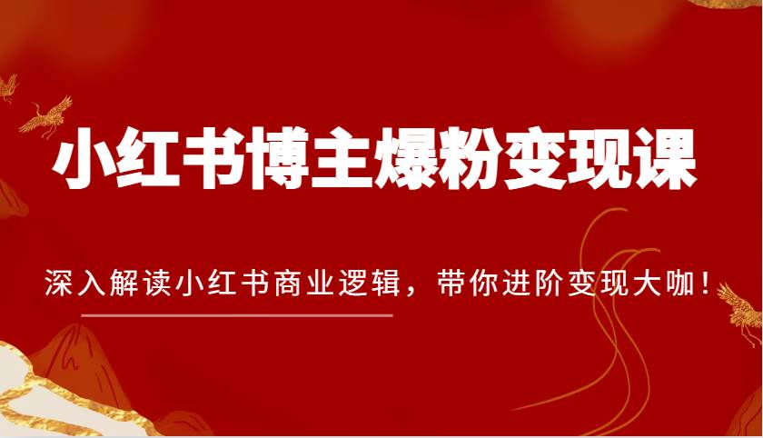 小红书博主爆粉变现课，深入解读小红书商业逻辑，带你进阶变现大咖！-领学通