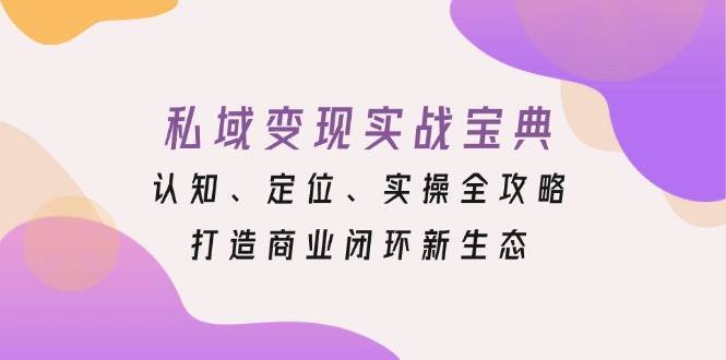 私域变现实战宝典：认知、定位、实操全攻略，打造商业闭环新生态-领学通