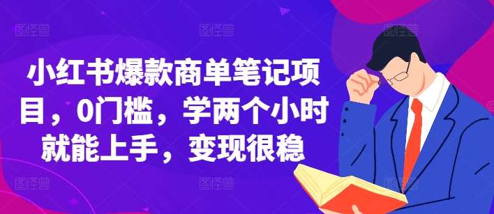 小红书爆款商单笔记项目，0门槛，学两个小时就能上手，变现很稳-领学通