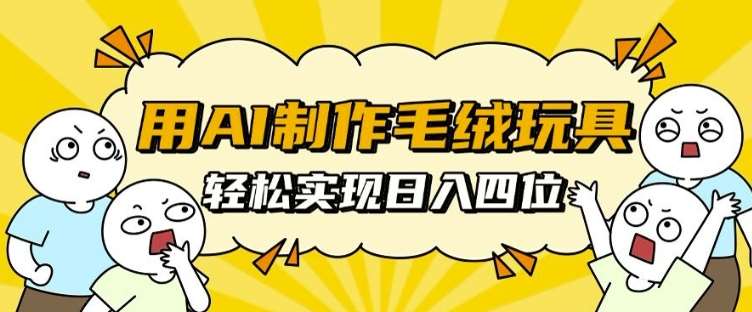 用AI制作毛绒玩具，轻松实现日入四位数【揭秘】-领学通