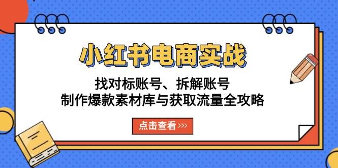 （13490期）小红书电商实战：找对标账号、拆解账号、制作爆款素材库与获取流量全攻略-领学通