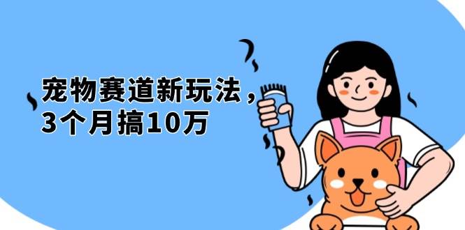 （13496期）不是市面上割韭菜的项目，宠物赛道新玩法，3个月搞10万，宠物免费送，…-领学通