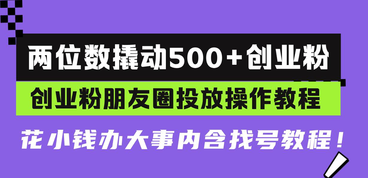 （13498期）两位数撬动500+创业粉，创业粉朋友圈投放操作教程，花小钱办大事内含找…-领学通