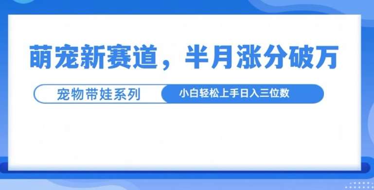 萌宠新赛道，萌宠带娃，半月涨粉10万+，小白轻松入手【揭秘】-领学通