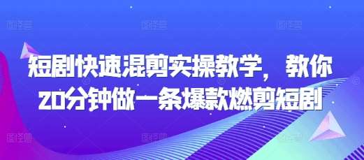 短剧快速混剪实操教学，教你20分钟做一条爆款燃剪短剧-领学通