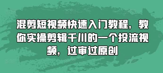混剪短视频快速入门教程，教你实操剪辑千川的一个投流视频，过审过原创-领学通