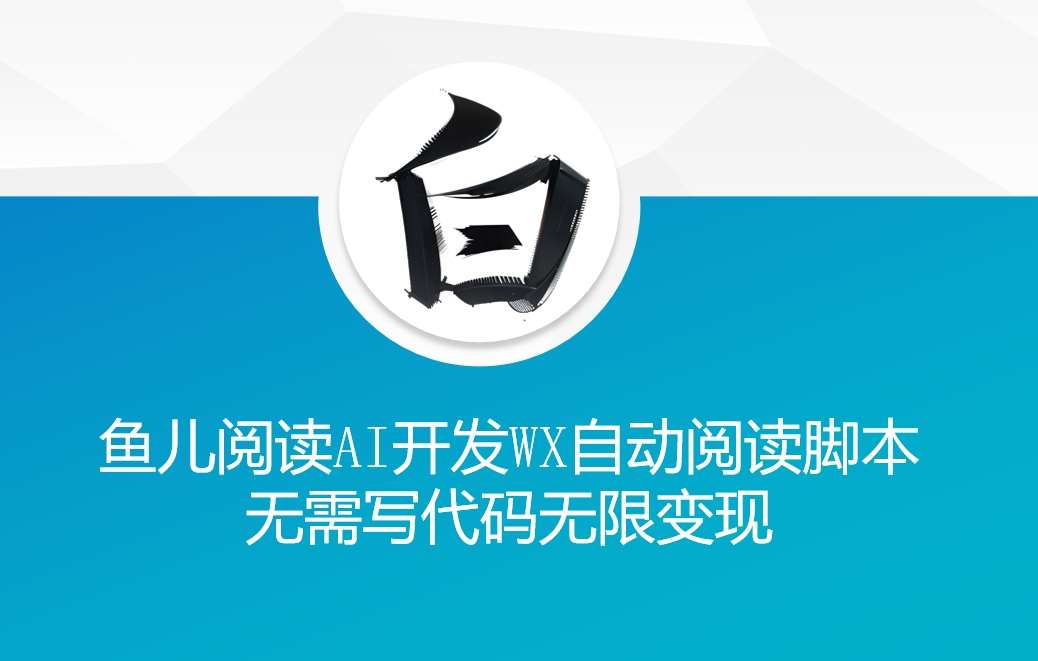 ‘鱼儿阅读’利用AI无需写代码开发自动微信自动阅读脚本无限变现【揭秘】-领学通