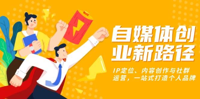 （13511期）自媒体创业新路径：IP定位、内容创作与社群运营，一站式打造个人品牌-领学通