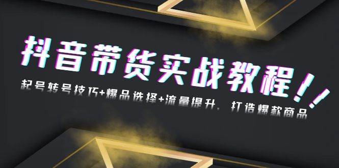 （13526期）抖音带货实战教程：起号转号技巧+爆品选择+流量提升，打造爆款商品-领学通