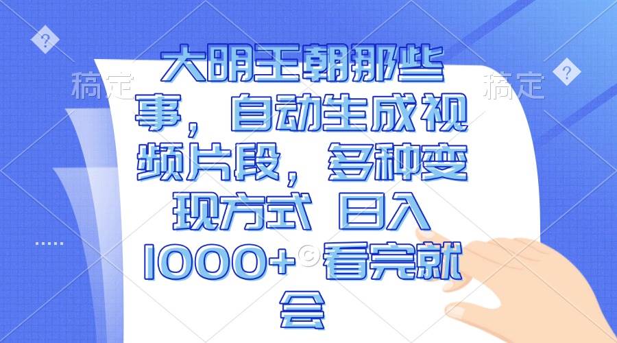 （13528期）大明王朝那些事，自动生成视频片段，多种变现方式 日入1000+ 看完就会-领学通