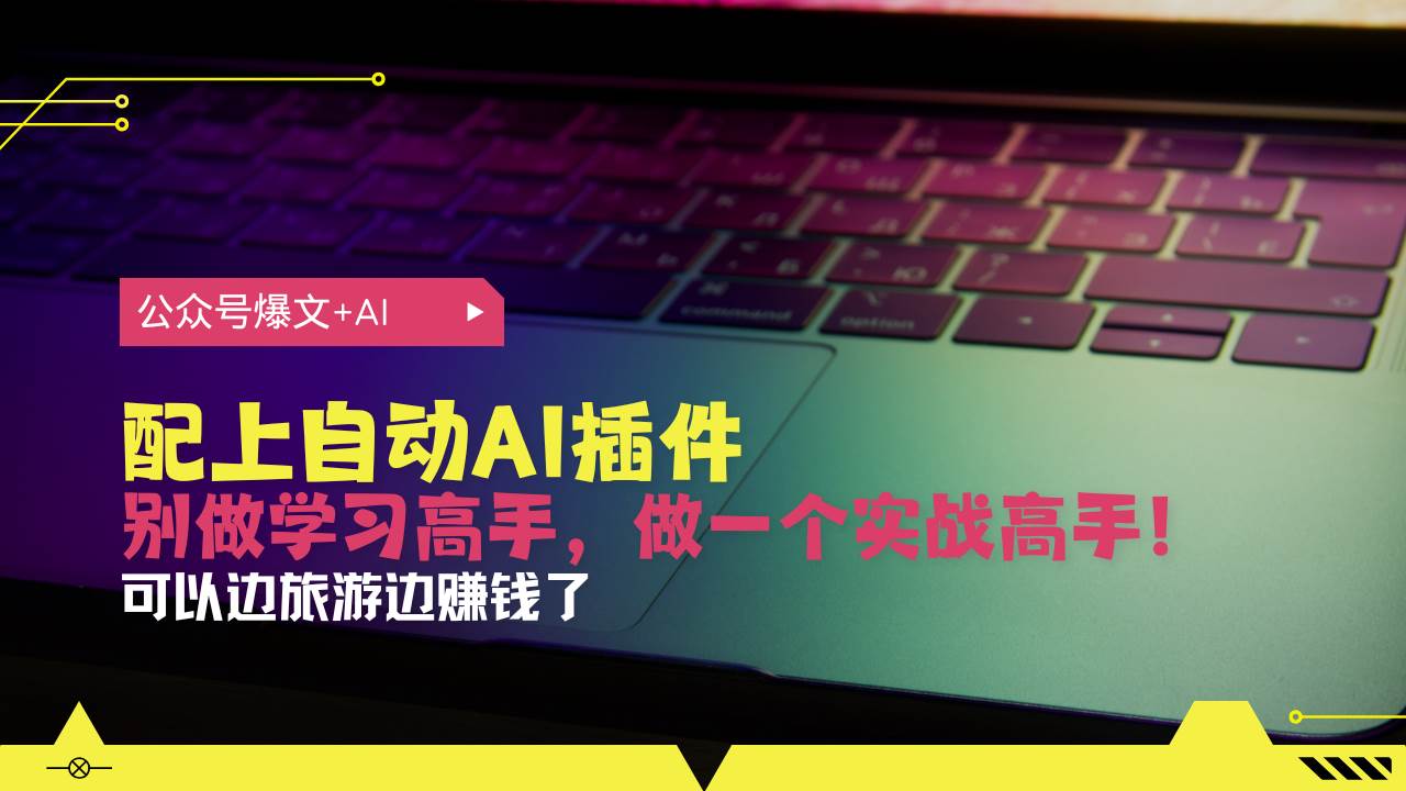 （13532期）公众号爆文配上自动AI插件，从注册到10W+，可以边旅游边赚钱了-领学通