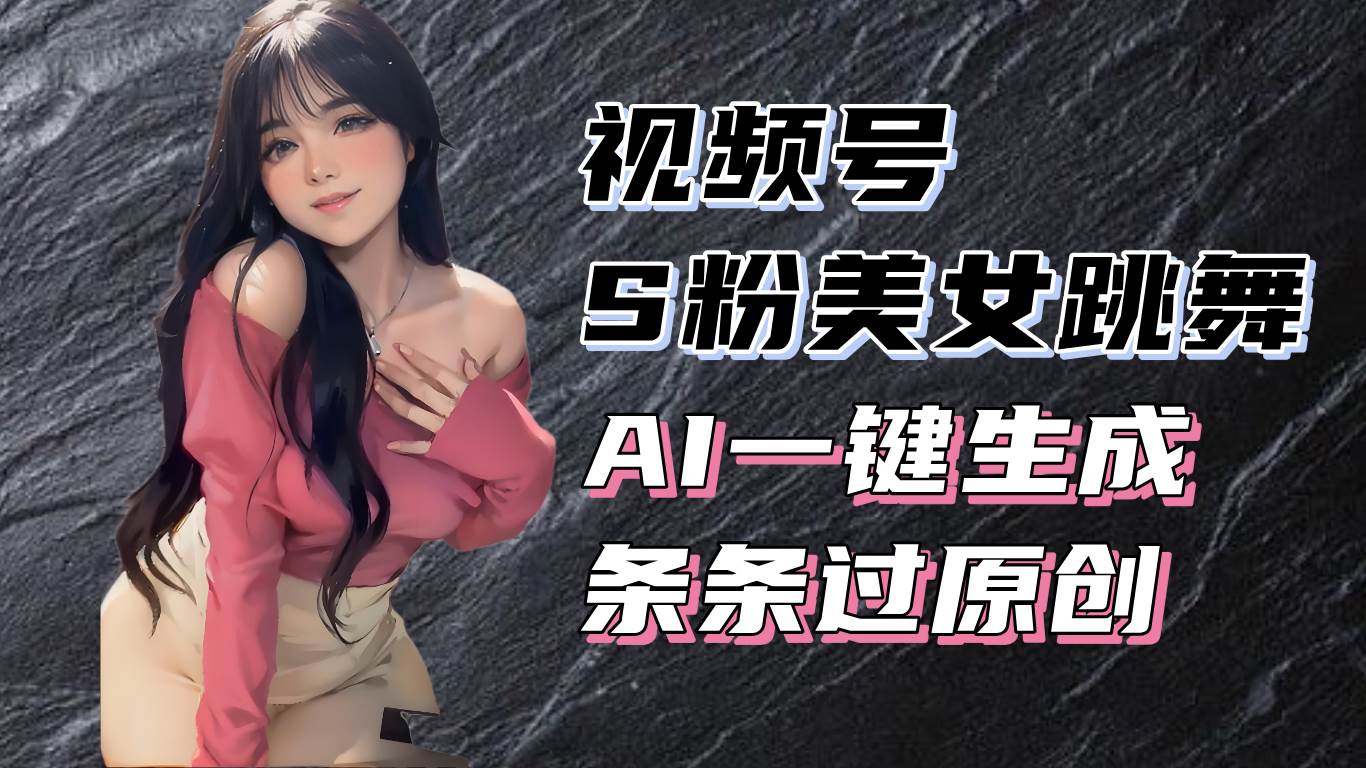 （13531期）揭秘视频号S粉美女跳舞赛道，一键生成原创视频，收益翻倍！-领学通