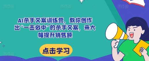 AI杀手文案训练营，教你创作出“一击必中”的杀手文案，来大幅提升销售额-领学通