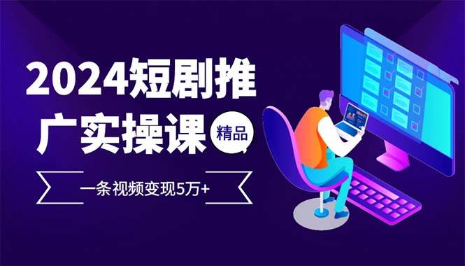（13544期）2024最火爆的项目短剧推广实操课 一条视频变现5万+(附软件工具)-领学通