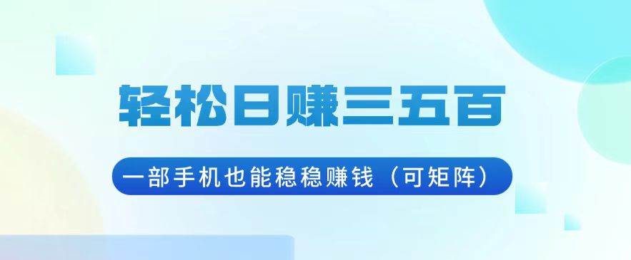 （13556期）轻松日赚三五百，一部手机也能稳稳赚钱（可矩阵）-领学通
