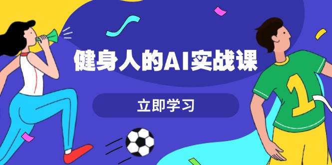 （13559期）健身人的AI实战课，7天从0到1提升效率，快速入门AI，掌握爆款内容-领学通